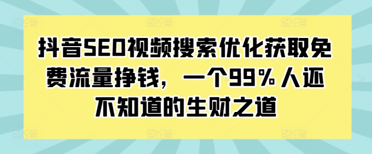 抖音SEO视频搜索优化获取免费流量挣钱，一个99%人还不知道的生财之道-KJ分享