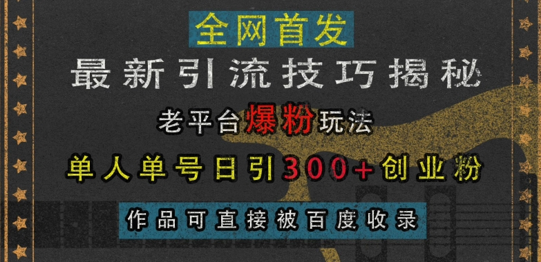 最新引流技巧揭秘，老平台爆粉玩法，单人单号日引300+创业粉，作品可直接被百度收录-KJ分享