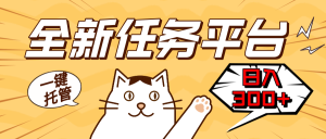 全新任务平台一键托管   日入300+轻松获取额外收入的机会-KJ分享