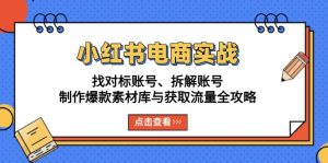 小红书电商实战：找对标账号、拆解账号、制作爆款素材库与获取流量全攻略-KJ分享