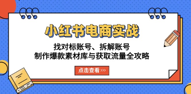 小红书电商实战：找对标账号、拆解账号、制作爆款素材库与获取流量全攻略-KJ分享