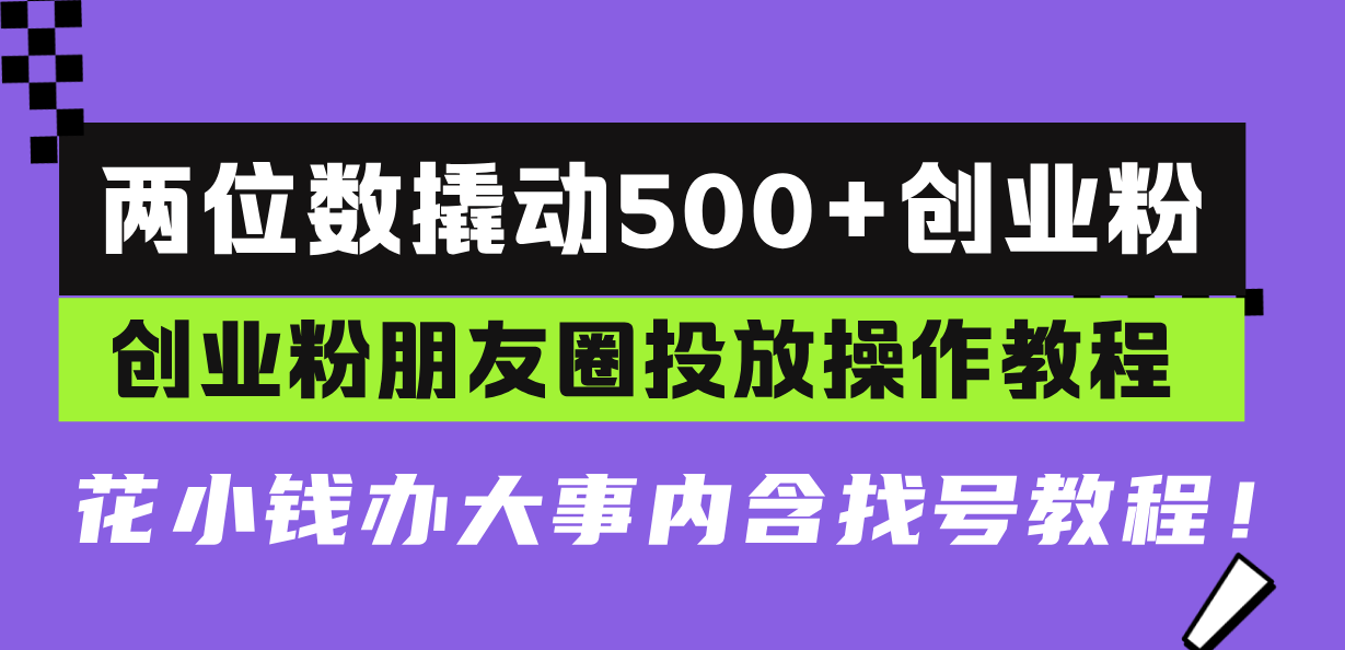 两位数撬动500+创业粉,创业粉朋友圈投放操作教程,花小钱办大事内含找…-KJ分享