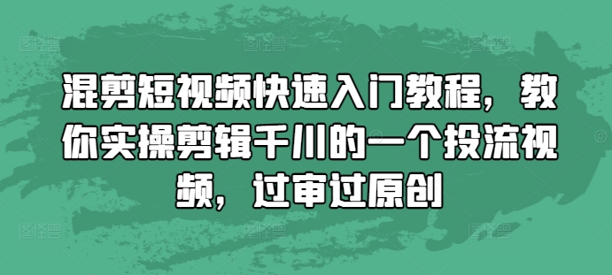 混剪短视频快速入门教程，教你实操剪辑千川的一个投流视频，过审过原创-KJ分享