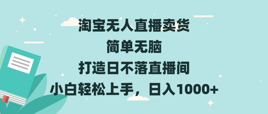 淘宝无人直播卖货 简单无脑 打造日不落直播间 小白轻松上手,日入1000+-KJ分享