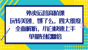 外卖运营高阶课，玩转美团、饿了么，四大维度全面解析，小白快速上手，单量轻松翻倍-KJ分享