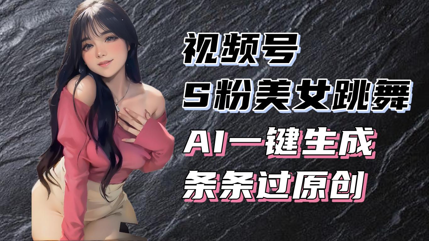 揭秘视频号S粉美女跳舞赛道,一键生成原创视频,收益翻倍!-KJ分享