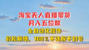 淘宝无人直播带货，月入五位数，全自动化操作，轻松躺赚，100%不违规不封号-KJ分享