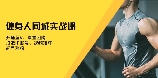 健身人 同城实战课：开通蓝V、设置团购、打造IP账号、视频矩阵、起号涨粉-KJ分享