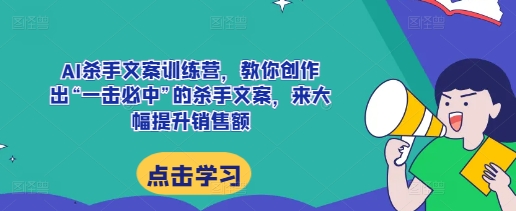 AI杀手文案训练营,教你创作出“一击必中”的杀手文案,来大幅提升销售额-KJ分享