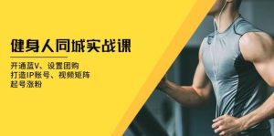 健身人同城实战课：开通蓝V、设置团购、打造IP账号、视频矩阵、起号涨粉-KJ分享