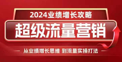 2024超级流量营销,2024业绩增长攻略,从业绩增长思维到流量实操打法-KJ分享