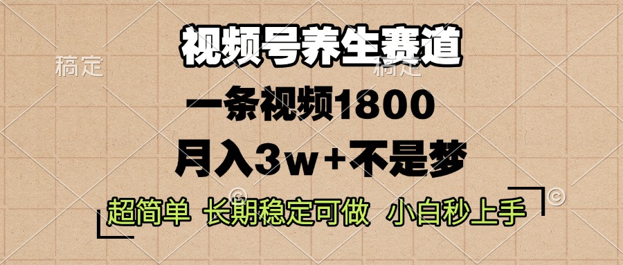 视频号养生赛道，一条视频1800，超简单，长期稳定可做，月入3w+不是梦-KJ分享
