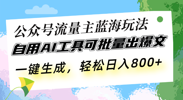 公众号流量主蓝海玩法 自用AI工具可批量出爆文,一键生成,轻松日入800-KJ分享