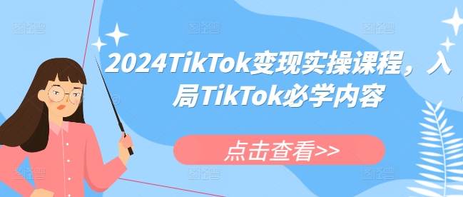 2024TikTok变现实操课程，入局TikTok必学内容-KJ分享