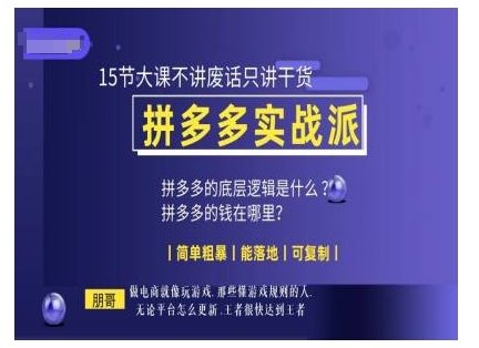 朋哥电商(拼多多实战派)，15节大课不讲废话只讲干货，简单粗暴 能落地 可复制-KJ分享