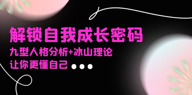 某社群课程，解锁自我成长密码，九型人格分析+冰山理论，让你更懂自己-KJ分享