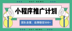 【小程序推广计划】全自动裂变，自测收益稳定在500-2000+-KJ分享