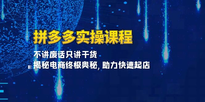 拼多多实操课程：不讲废话只讲干货, 揭秘电商终极奥秘,助力快速起店-KJ分享