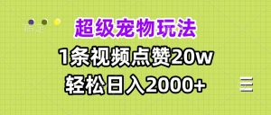 超级宠物视频玩法，1条视频点赞20w，轻松日入2000+-KJ分享
