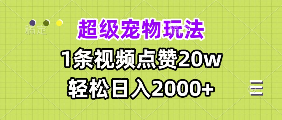 超级宠物视频玩法，1条视频点赞20w，轻松日入2000+-KJ分享