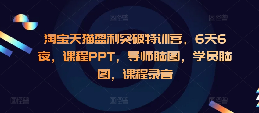 淘宝天猫盈利突破特训营,6天6夜,课程PPT,导师脑图,学员脑图,课程录音-KJ分享