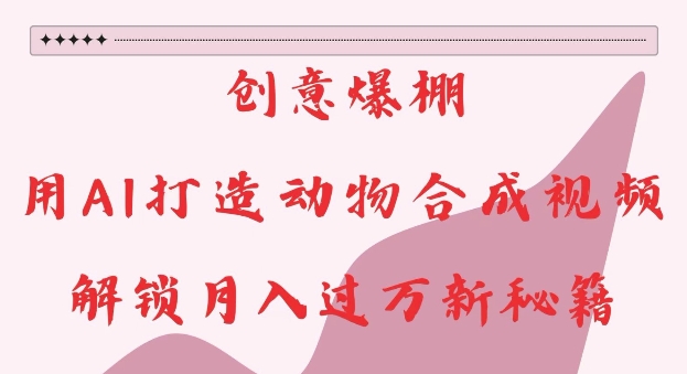创意爆棚，用AI打造动物合成视频，解锁月入过W新秘籍-KJ分享