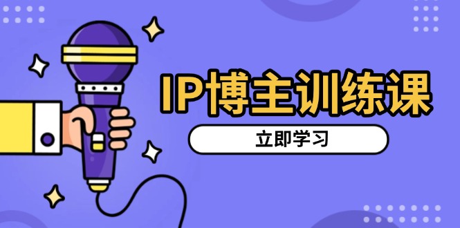 IP博主训练课，定位账号，推荐热门赛道，搭建涨粉架构，拍出更吸粉视频-KJ分享