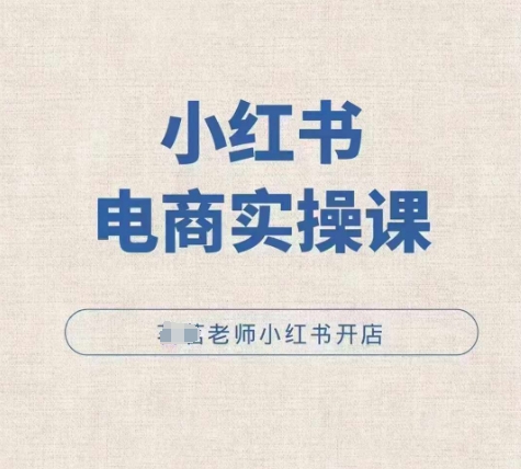 小红薯电商实操课，小红书开店实操必学课-KJ分享
