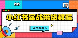 小红书实战带货教程：从开店到选品、笔记制作、发货、售后等全方位指导-KJ分享