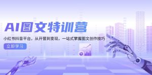 AI图文特训营：小红书抖音平台，从开营到变现，一站式掌握图文创作技巧-KJ分享