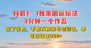 DY独家1：1搬运玩法，3分钟搞定一个作品，千粉万粉账号包回收，单号日收益2张-KJ分享