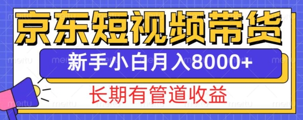 京东短视频带货新玩法，长期管道收益，新手也能月入8000+-KJ分享