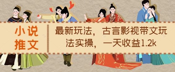 小说推文最新玩法，古言影视带文玩法实操，一天收益1.2k-KJ分享