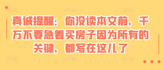 某付费文章：真诚提醒：你没读本文前，千万不要急着买房子因为所有的关键，都写在这儿了-KJ分享