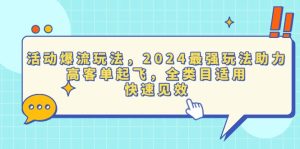 活动爆流玩法，2024最强玩法助力，高客单起飞，全类目适用，快速见效-KJ分享
