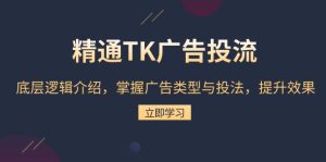 精通TK广告投流：底层逻辑介绍，掌握广告类型与投法，提升效果-KJ分享