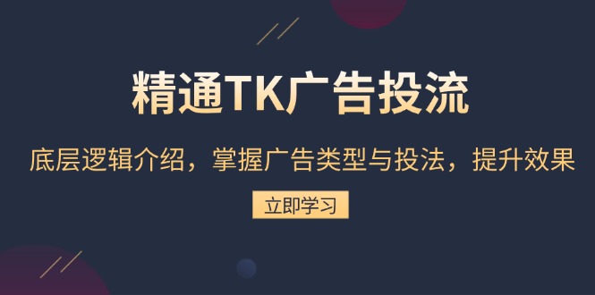 精通TK广告投流：底层逻辑介绍，掌握广告类型与投法，提升效果-KJ分享