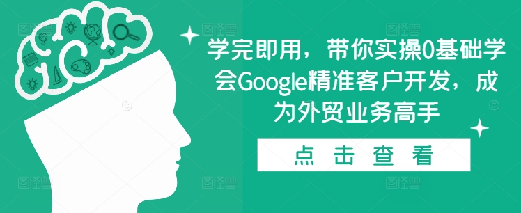 学完即用，带你实操0基础学会Google精准客户开发，成为外贸业务高手-KJ分享