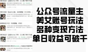 公众号流量主美女账号玩法，多种变现方法，单日收益可破千-KJ分享