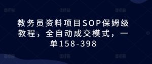 教务员资料项目SOP保姆级教程，全自动成交模式，一单158-398-KJ分享