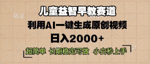 儿童益智早教，这个赛道赚翻了，利用AI一键生成原创视频，日入2000+，…-KJ分享
