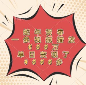 蛇年贺春，一条视频播放600万，单日变现了4000多-KJ分享