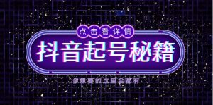 抖音起号秘籍，掌握抖音算法与鱼塘玩法，快速获取流量，打造爆款直播间-KJ分享