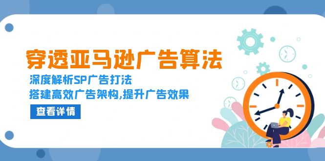 穿透亚马逊广告算法,深度解析SP广告打法,搭建高效广告架构,提升广告效果-KJ分享