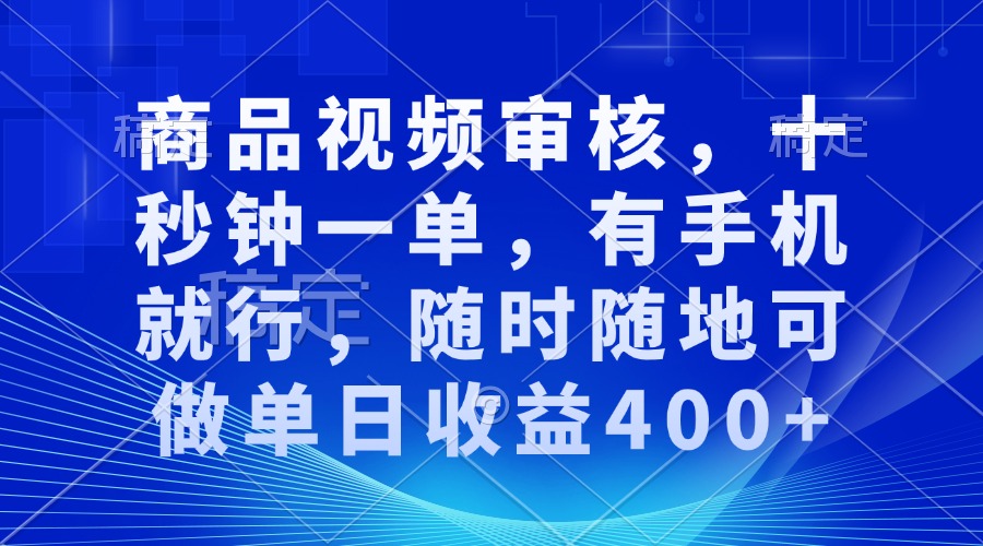 商品视频审核，十秒钟一单，有手机就行，随时随地可做单日收益400+-KJ分享