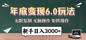 年底变现6.0玩法，一天几分钟，日入3000+，小白无脑操作-KJ分享