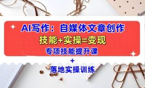 AI写作：自媒体文章创作全方位教学课，技能提升+实操训练-KJ分享