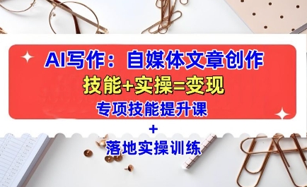 AI写作:自媒体文章创作全方位教学课,技能提升+实操训练-KJ分享