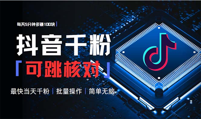 抖音跳核对涨千粉，每天5分钟多赚100元，可批量操作，简单无脑有手就行-KJ分享