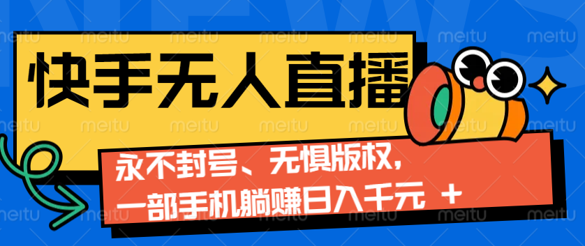 2024快手无人直播9.0神技来袭：永不封号、无惧版权，一部手机躺赚日入千元+-KJ分享